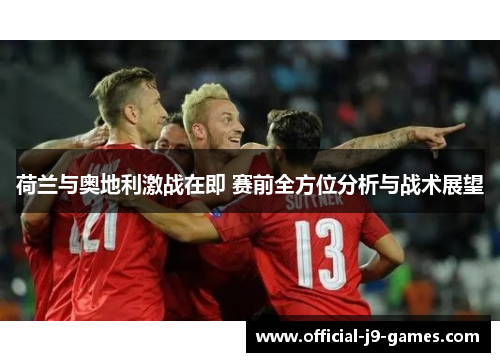 荷兰与奥地利激战在即 赛前全方位分析与战术展望