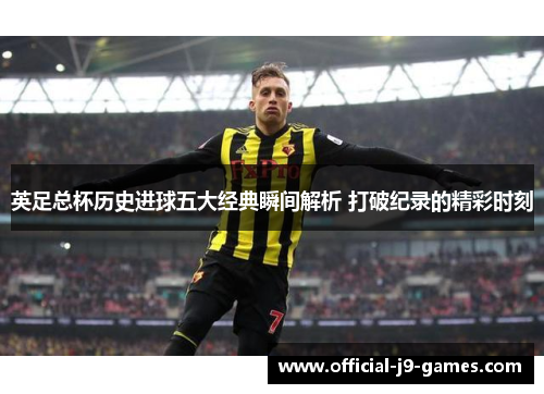英足总杯历史进球五大经典瞬间解析 打破纪录的精彩时刻