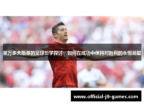 莱万多夫斯基的足球哲学探讨：如何在成功中保持对胜利的永恒渴望