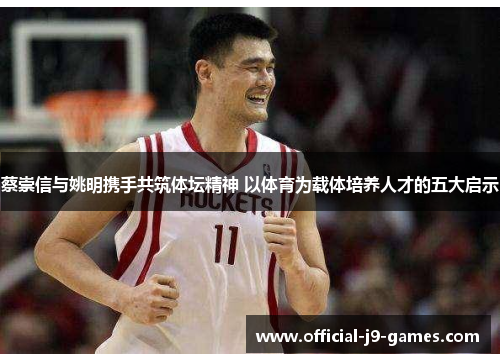 蔡崇信与姚明携手共筑体坛精神 以体育为载体培养人才的五大启示