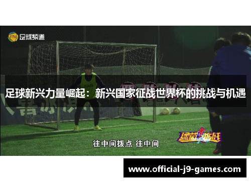 足球新兴力量崛起：新兴国家征战世界杯的挑战与机遇