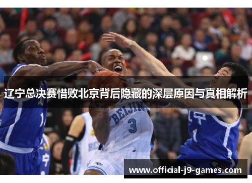 辽宁总决赛惜败北京背后隐藏的深层原因与真相解析 辽宁总决赛惜败北京背后隐藏的深层原因与真相解析