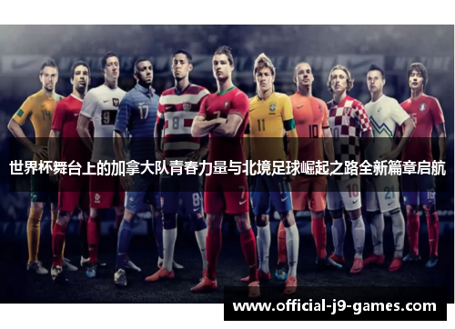 世界杯舞台上的加拿大队青春力量与北境足球崛起之路全新篇章启航