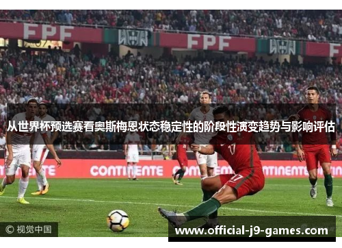 从世界杯预选赛看奥斯梅恩状态稳定性的阶段性演变趋势与影响评估