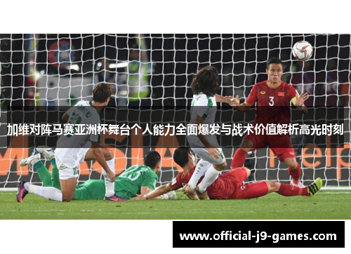 加维对阵马赛亚洲杯舞台个人能力全面爆发与战术价值解析高光时刻