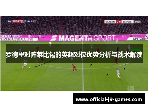 罗德里对阵莱比锡的英超对位优势分析与战术解读