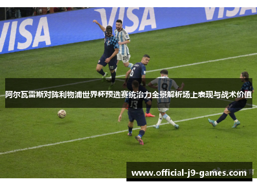 阿尔瓦雷斯对阵利物浦世界杯预选赛统治力全景解析场上表现与战术价值