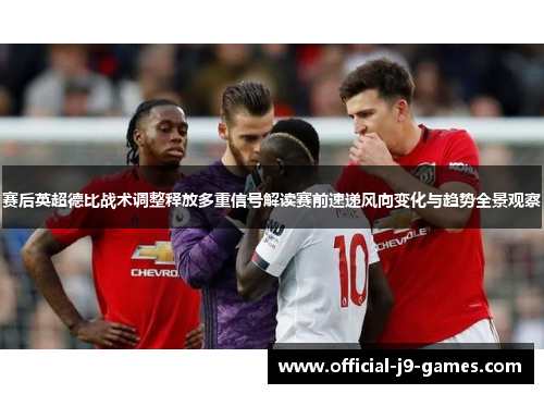 赛后英超德比战术调整释放多重信号解读赛前速递风向变化与趋势全景观察
