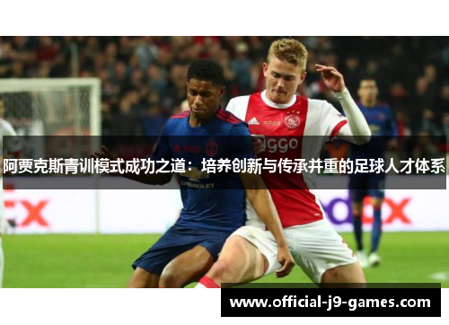阿贾克斯青训模式成功之道：培养创新与传承并重的足球人才体系