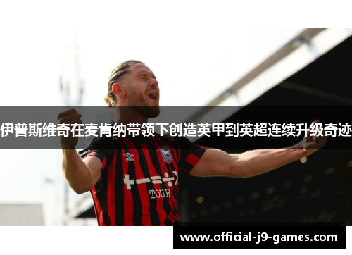 伊普斯维奇在麦肯纳带领下创造英甲到英超连续升级奇迹