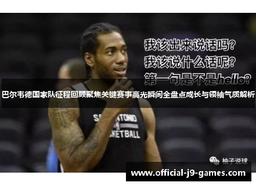 巴尔韦德国家队征程回顾聚焦关键赛事高光瞬间全盘点成长与领袖气质解析 巴尔韦德国家队征程回顾聚焦关键赛事高光瞬间全盘点成长与领袖气质解析