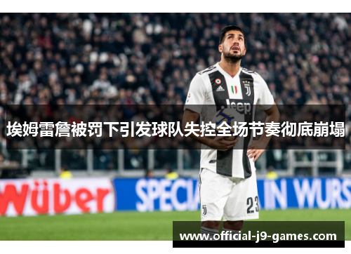 埃姆雷詹被罚下引发球队失控全场节奏彻底崩塌