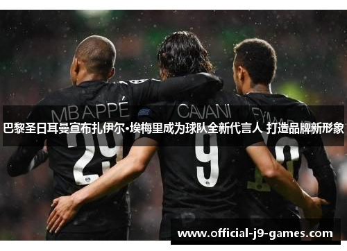 巴黎圣日耳曼宣布扎伊尔·埃梅里成为球队全新代言人 打造品牌新形象