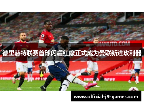 德里赫特联赛首球闪耀红魔正式成为曼联新进攻利器