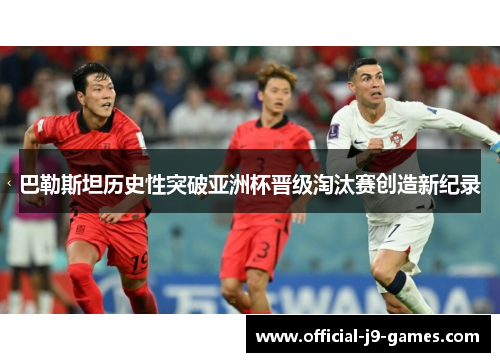 巴勒斯坦历史性突破亚洲杯晋级淘汰赛创造新纪录