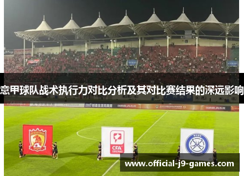 意甲球队战术执行力对比分析及其对比赛结果的深远影响