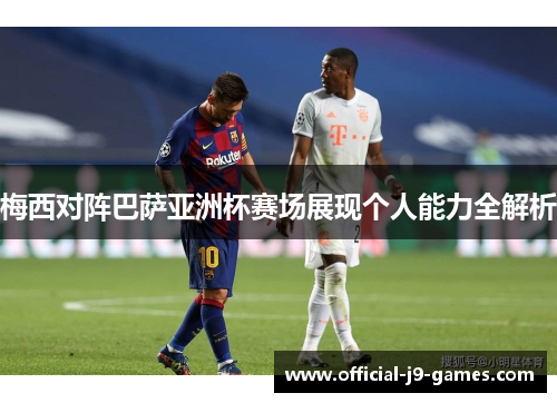 梅西对阵巴萨亚洲杯赛场展现个人能力全解析