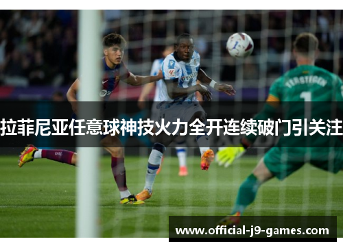拉菲尼亚任意球神技火力全开连续破门引关注
