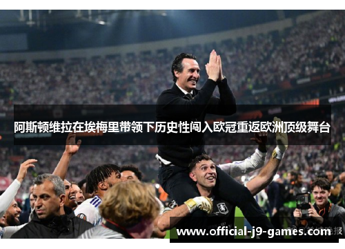 阿斯顿维拉在埃梅里带领下历史性闯入欧冠重返欧洲顶级舞台