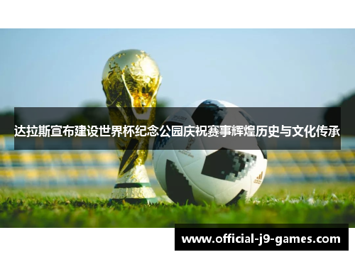 达拉斯宣布建设世界杯纪念公园庆祝赛事辉煌历史与文化传承 达拉斯宣布建设世界杯纪念公园庆祝赛事辉煌历史与文化传承