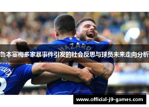 鲁本塞梅多家暴事件引发的社会反思与球员未来走向分析 鲁本塞梅多家暴事件引发的社会反思与球员未来走向分析