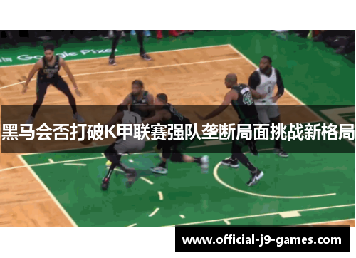 黑马会否打破K甲联赛强队垄断局面挑战新格局