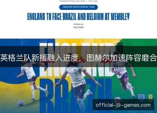 英格兰队新援融入进度，图赫尔加速阵容磨合