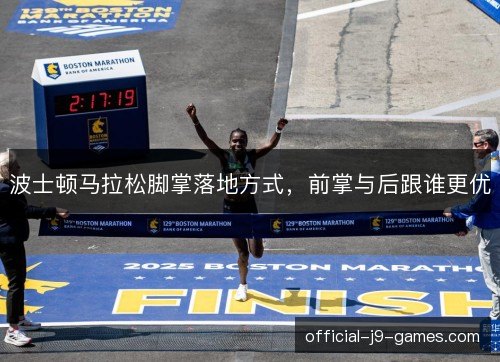 波士顿马拉松脚掌落地方式,前掌与后跟谁更优 波士顿马拉松脚掌落地方式,前掌与后跟谁更优