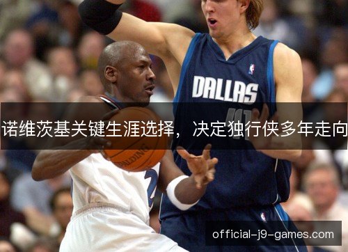 诺维茨基关键生涯选择，决定独行侠多年走向