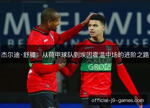 杰尔迪·舒滕:从荷甲球队到埃因霍温中场的进阶之路 杰尔迪·舒滕:从荷甲球队到埃因霍温中场的进阶之路