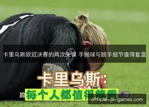 卡里乌斯欧冠决赛的两次失误 手抛球与脱手细节值得复盘